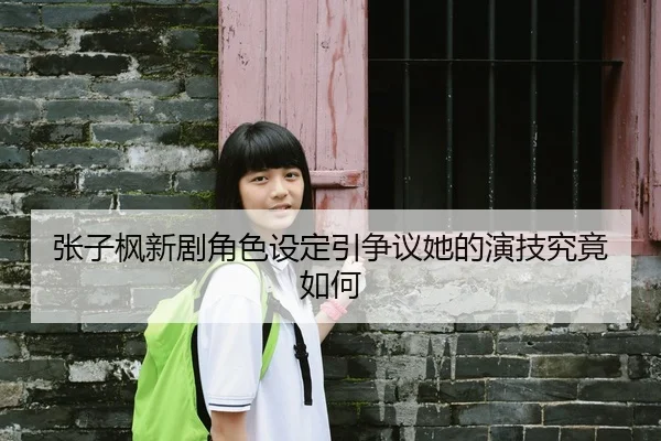 张子枫新剧角色设定引争议她的演技究竟如何